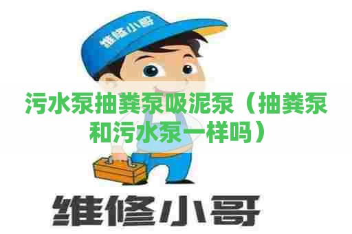 污水泵抽粪泵吸泥泵（抽粪泵和污水泵一样吗）