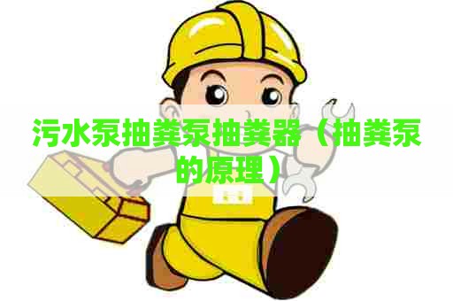 污水泵抽粪泵抽粪器（抽粪泵的原理）