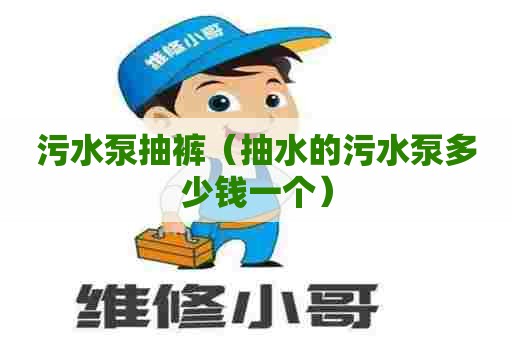 污水泵抽裤（抽水的污水泵多少钱一个）