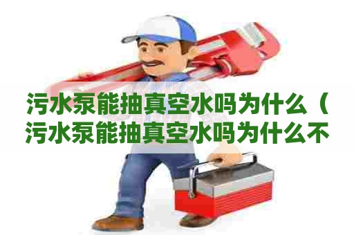 污水泵能抽真空水吗为什么（污水泵能抽真空水吗为什么不能抽水）