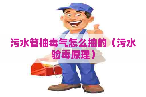 污水管抽毒气怎么抽的（污水验毒原理）