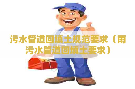 污水管道回填土规范要求（雨污水管道回填土要求）