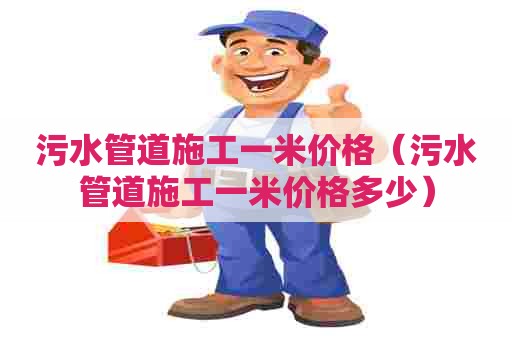 污水管道施工一米价格（污水管道施工一米价格多少）