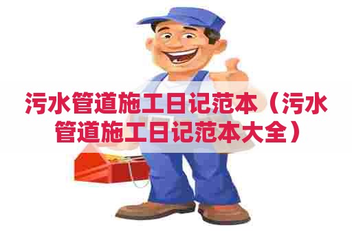 污水管道施工日记范本（污水管道施工日记范本大全）