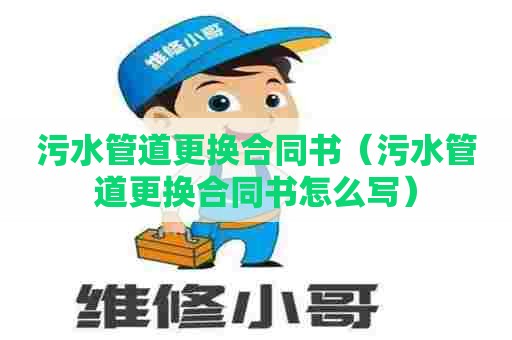 污水管道更换合同书（污水管道更换合同书怎么写）