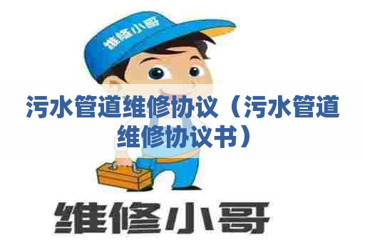 污水管道维修协议（污水管道维修协议书）
