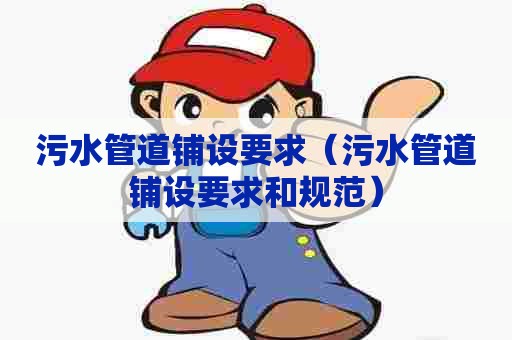 污水管道铺设要求（污水管道铺设要求和规范）