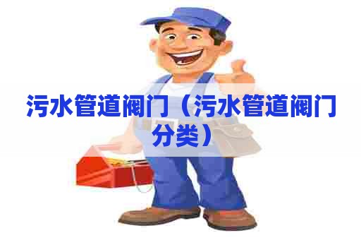污水管道阀门（污水管道阀门分类）
