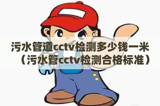 污水管道cctv检测多少钱一米(污水管cctv检测合格标准) 污水管道cctv检测多少钱一米(污水管cctv检测合格标准)