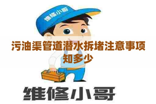 污油渠管道潜水拆堵注意事项知多少 污油渠管道潜水拆堵注意事项知多少