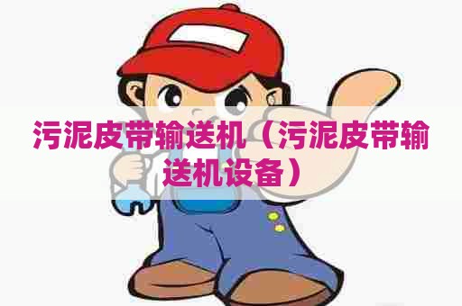 污泥皮带输送机（污泥皮带输送机设备）