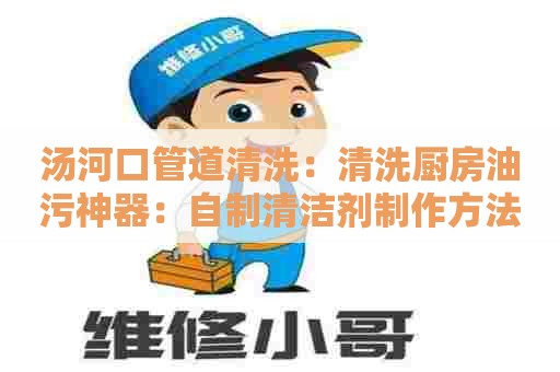 汤河口管道清洗：清洗厨房油污神器：自制清洁剂制作方法