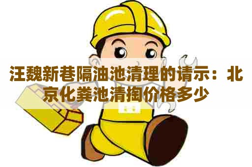 汪魏新巷隔油池清理的请示：北京化粪池清掏价格多少