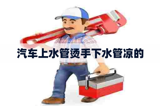 汽车上水管烫手下水管凉的