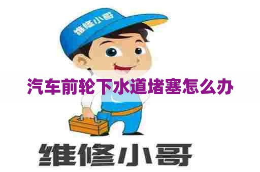 汽车前轮下水道堵塞怎么办 汽车前轮下水道堵塞怎么办