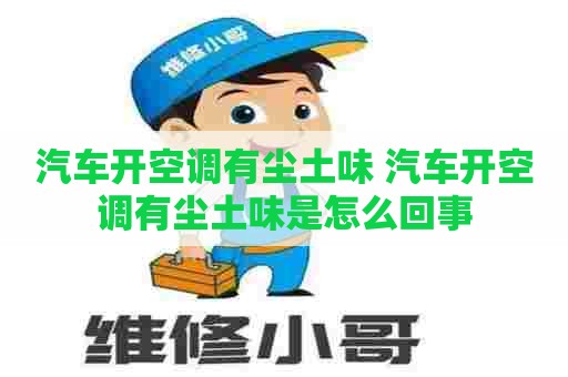 汽车开空调有尘土味 汽车开空调有尘土味是怎么回事