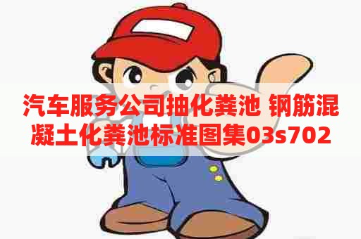 汽车服务公司抽化粪池 钢筋混凝土化粪池标准图集03s702