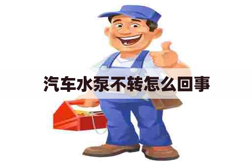 汽车水泵不转怎么回事