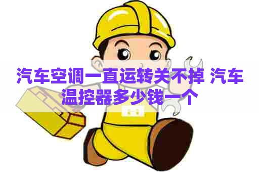 汽车空调一直运转关不掉 汽车温控器多少钱一个