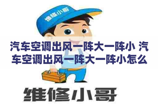 汽车空调出风一阵大一阵小 汽车空调出风一阵大一阵小怎么回事