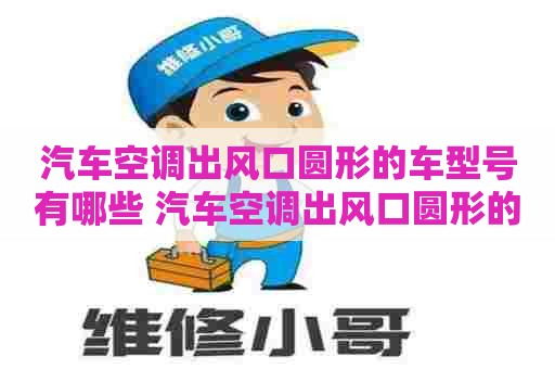 汽车空调出风口圆形的车型号有哪些 汽车空调出风口圆形的车型号有哪些呢