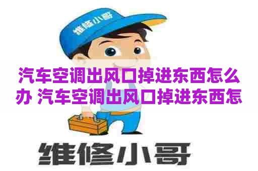汽车空调出风口掉进东西怎么办 汽车空调出风口掉进东西怎么办啊