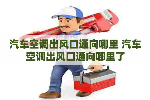 汽车空调出风口通向哪里 汽车空调出风口通向哪里了