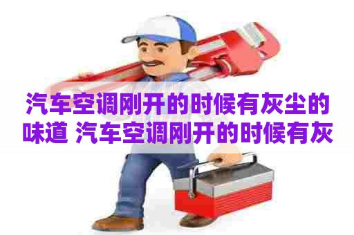 汽车空调刚开的时候有灰尘的味道 汽车空调刚开的时候有灰尘的味道正常吗