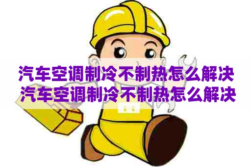 汽车空调制冷不制热怎么解决 汽车空调制冷不制热怎么解决视频