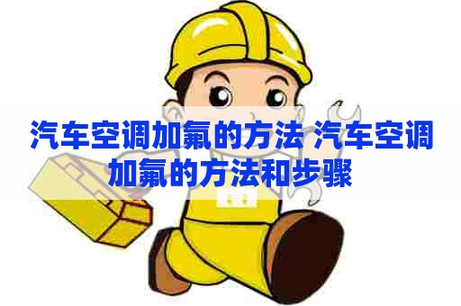 汽车空调加氟的方法 汽车空调加氟的方法和步骤