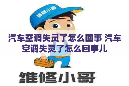 汽车空调失灵了怎么回事 汽车空调失灵了怎么回事儿