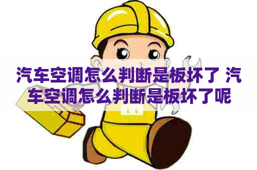 汽车空调怎么判断是板坏了 汽车空调怎么判断是板坏了呢