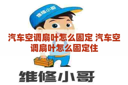 汽车空调扇叶怎么固定 汽车空调扇叶怎么固定住
