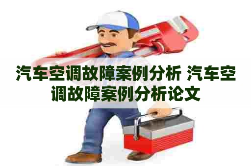 汽车空调故障案例分析 汽车空调故障案例分析论文 汽车空调故障案例分析 汽车空调故障案例分析论文