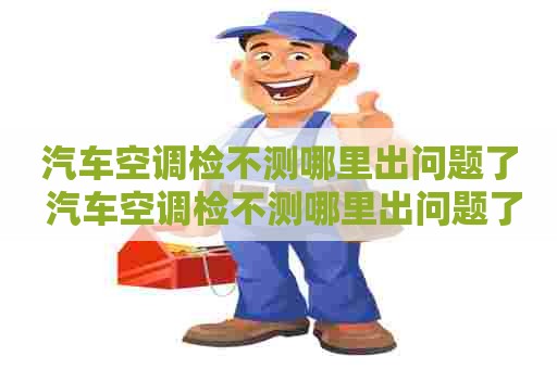 汽车空调检不测哪里出问题了 汽车空调检不测哪里出问题了呢