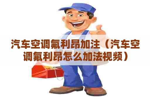 汽车空调氟利昂加注（汽车空调氟利昂怎么加法视频）