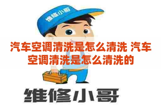 汽车空调清洗是怎么清洗 汽车空调清洗是怎么清洗的 汽车空调清洗是怎么清洗 汽车空调清洗是怎么清洗的