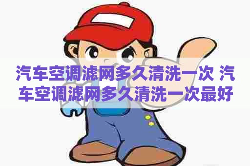 汽车空调滤网多久清洗一次 汽车空调滤网多久清洗一次最好