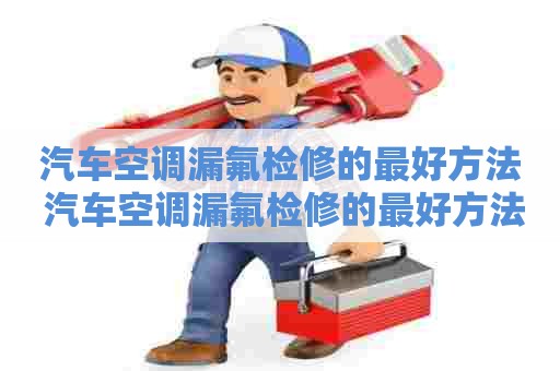 汽车空调漏氟检修的最好方法 汽车空调漏氟检修的最好方法是什么