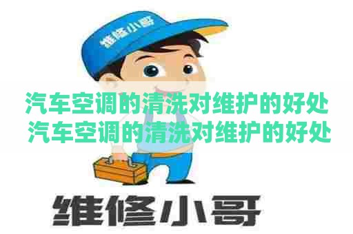 汽车空调的清洗对维护的好处 汽车空调的清洗对维护的好处有哪些 汽车空调的清洗对维护的好处 汽车空调的清洗对维护的好处有哪些