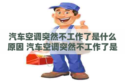 汽车空调突然不工作了是什么原因 汽车空调突然不工作了是什么原因造成的