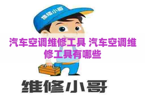 汽车空调维修工具 汽车空调维修工具有哪些