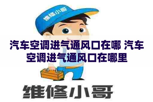 汽车空调进气通风口在哪 汽车空调进气通风口在哪里