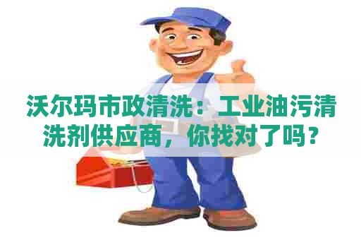 沃尔玛市政清洗:工业油污清洗剂供应商,你找对了吗? 沃尔玛市政清洗:工业油污清洗剂供应商,你找对了吗?