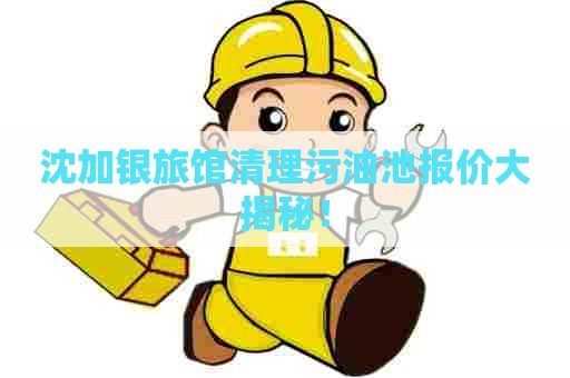 沈加银旅馆清理污油池报价大揭秘！