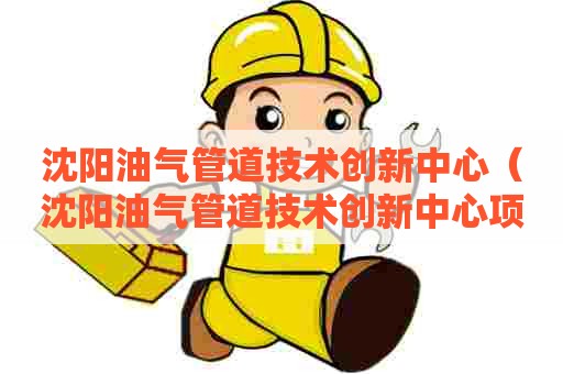 沈阳油气管道技术创新中心（沈阳油气管道技术创新中心项目）