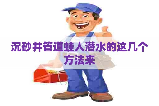 沉砂井管道蛙人潜水的这几个方法来
