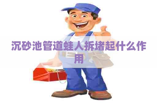 沉砂池管道蛙人拆堵起什么作用
