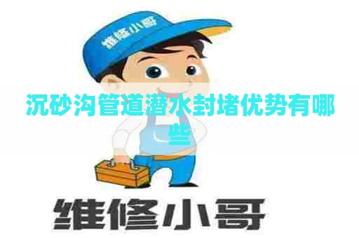 沉砂沟管道潜水封堵优势有哪些