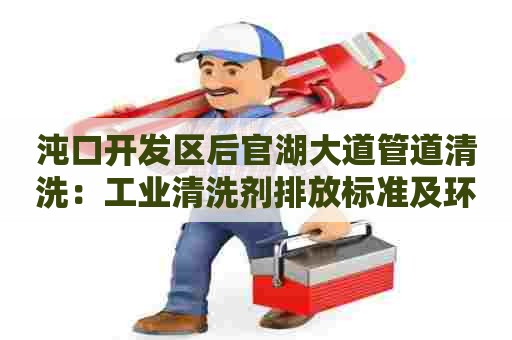 沌口开发区后官湖大道管道清洗：工业清洗剂排放标准及环保措施